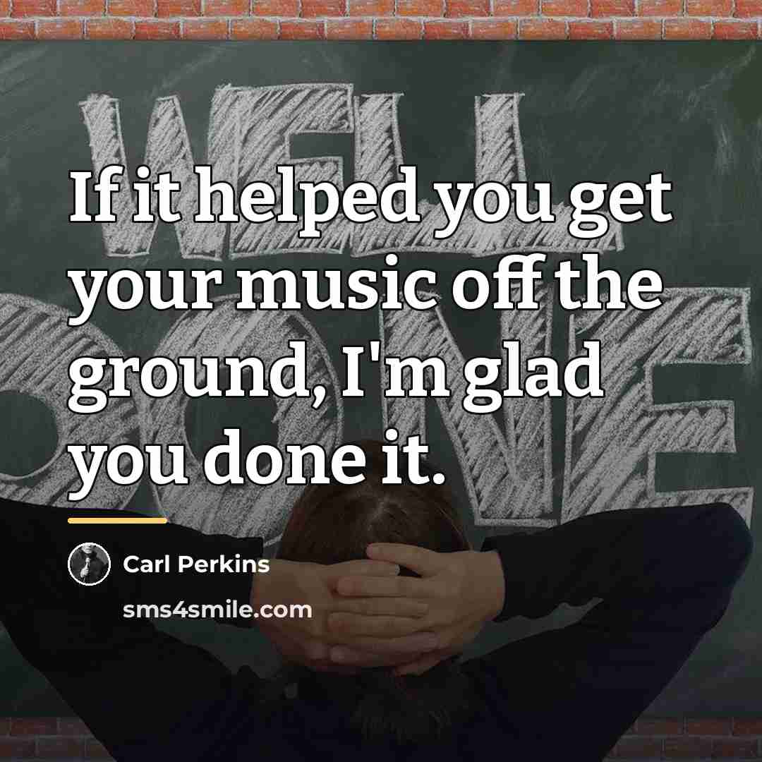 “If it helped you get your music off the ground,…” quote by Carl Perkins