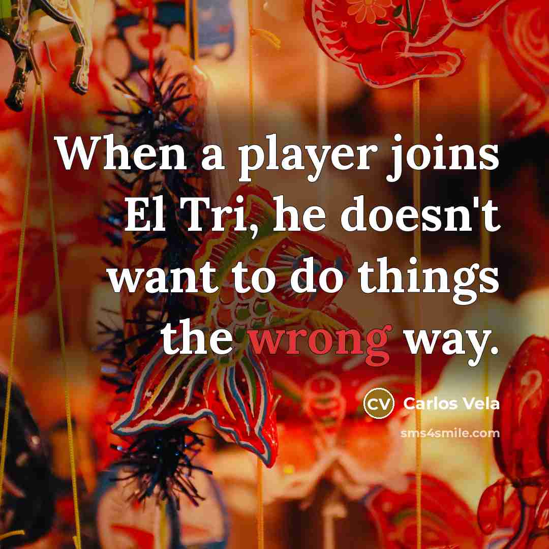“When a player joins El Tri, he doesn't want to…” quote by Carlos Vela