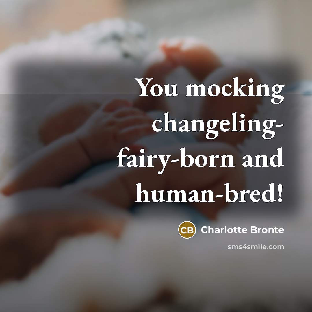 “You mocking changeling- fairy-born and human-bred!…” quote by Charlotte Bronte