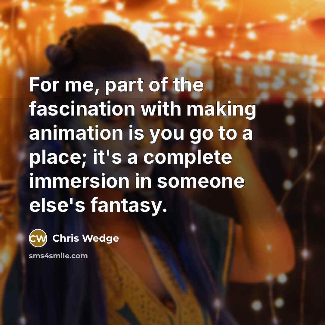 “For me, part of the fascination with making animation is…” quote by Chris Wedge