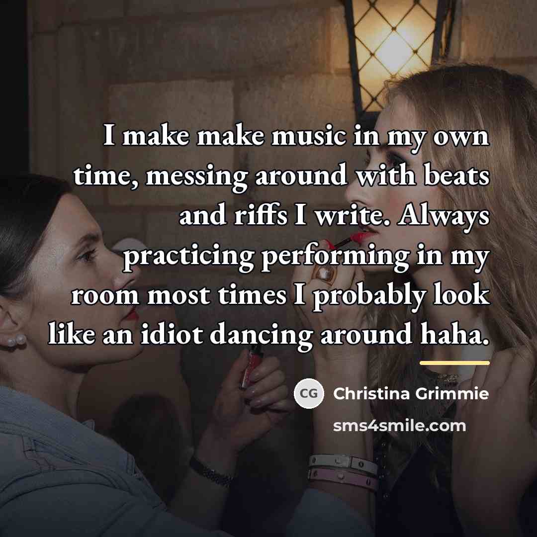 “I make make music in my own time, messing around…” quote by Christina Grimmie