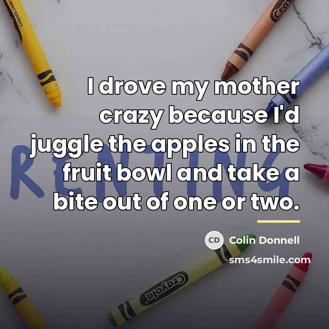 “I drove my mother crazy because I'd juggle the apples…” quote by Colin Donnell