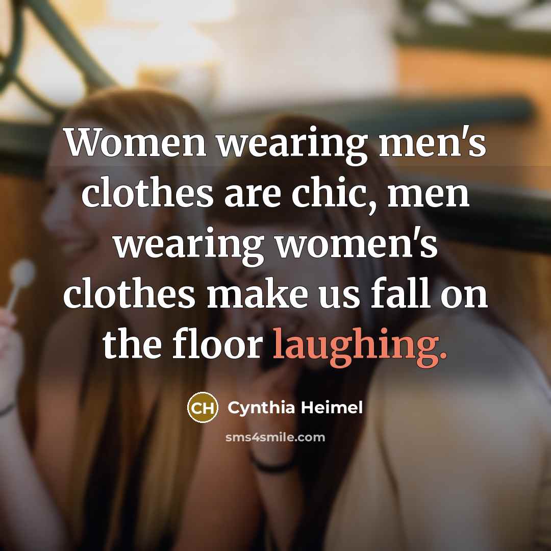 “Women wearing men's clothes are chic, men wearing women's clothes…” quote by Cynthia Heimel