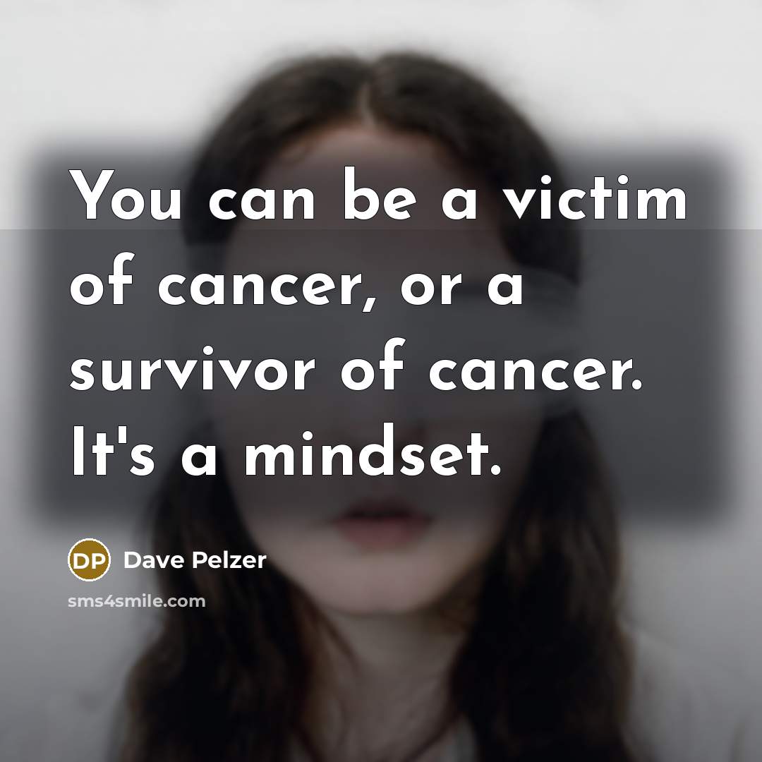 “You can be a victim of cancer, or a survivor…” quote by Dave Pelzer