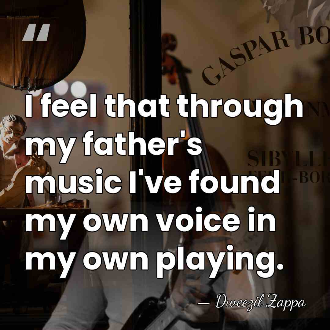 I feel that through my father's music I've found my own voice&hellip; - Dweezil Zappa