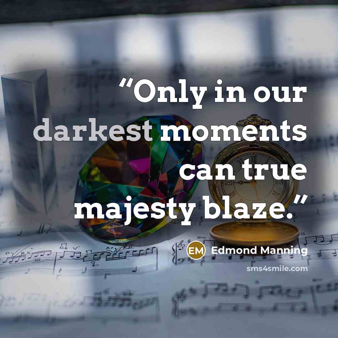 “Only in our darkest moments can true majesty blaze.” quote by Edmond Manning