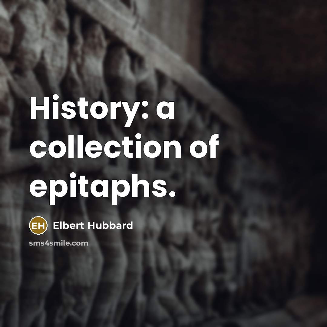 “History: a collection of epitaphs.” quote by Elbert Hubbard
