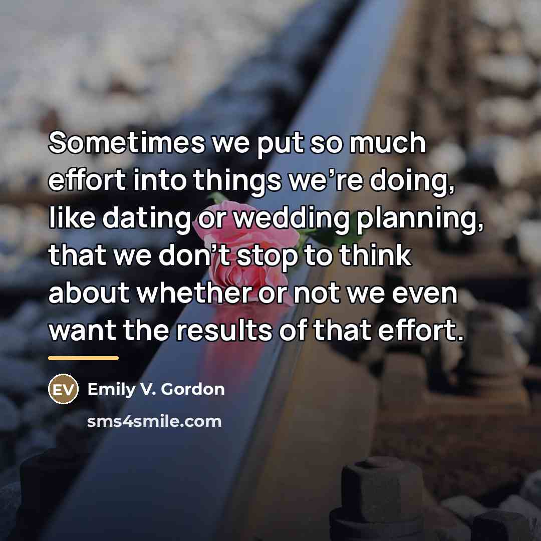 “Sometimes we put so much effort into things we're doing,…” quote by Emily V. Gordon