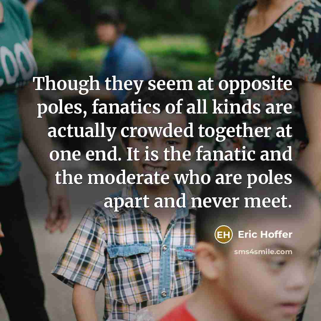 “Though they seem at opposite poles, fanatics of all kinds…” quote by Eric Hoffer
