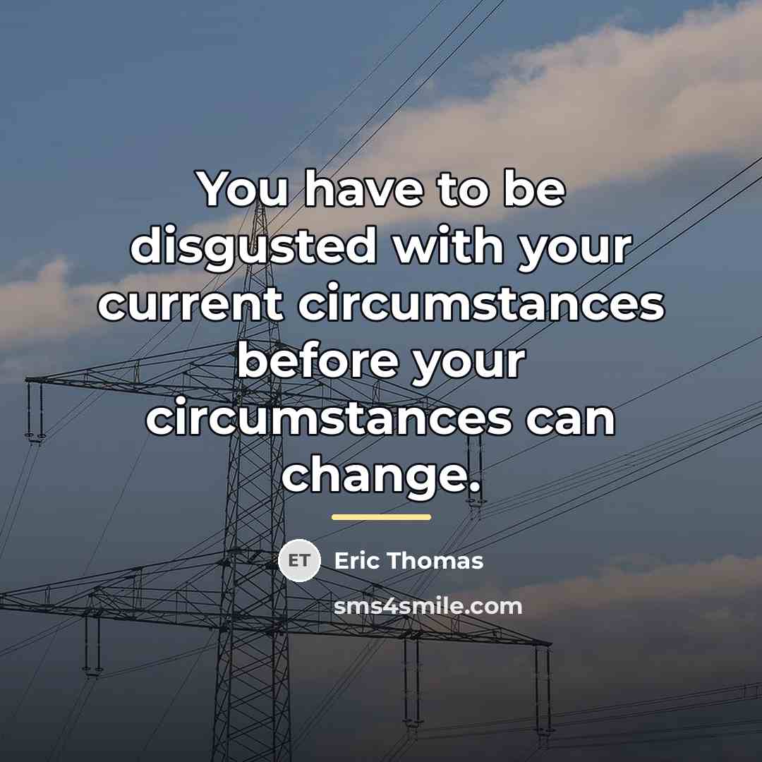 “You have to be disgusted with your current circumstances before…” quote by Eric Thomas