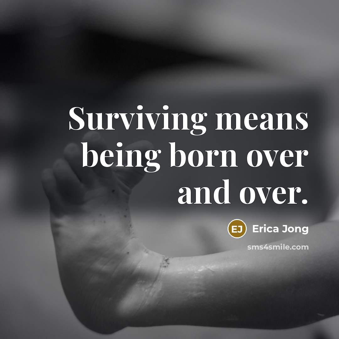 “Surviving means being born over and over.…” quote by Erica Jong