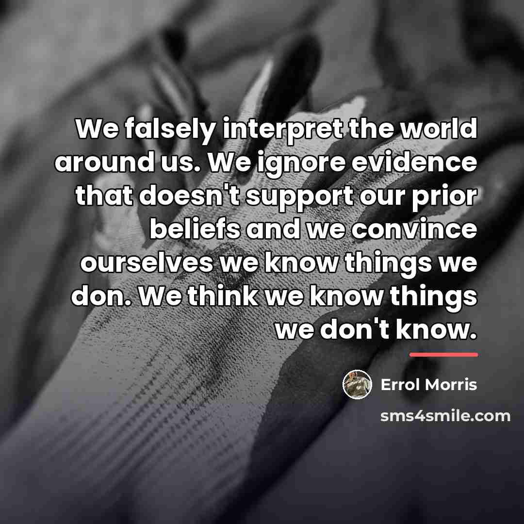 “We falsely interpret the world around us. We ignore evidence…” quote by Errol Morris