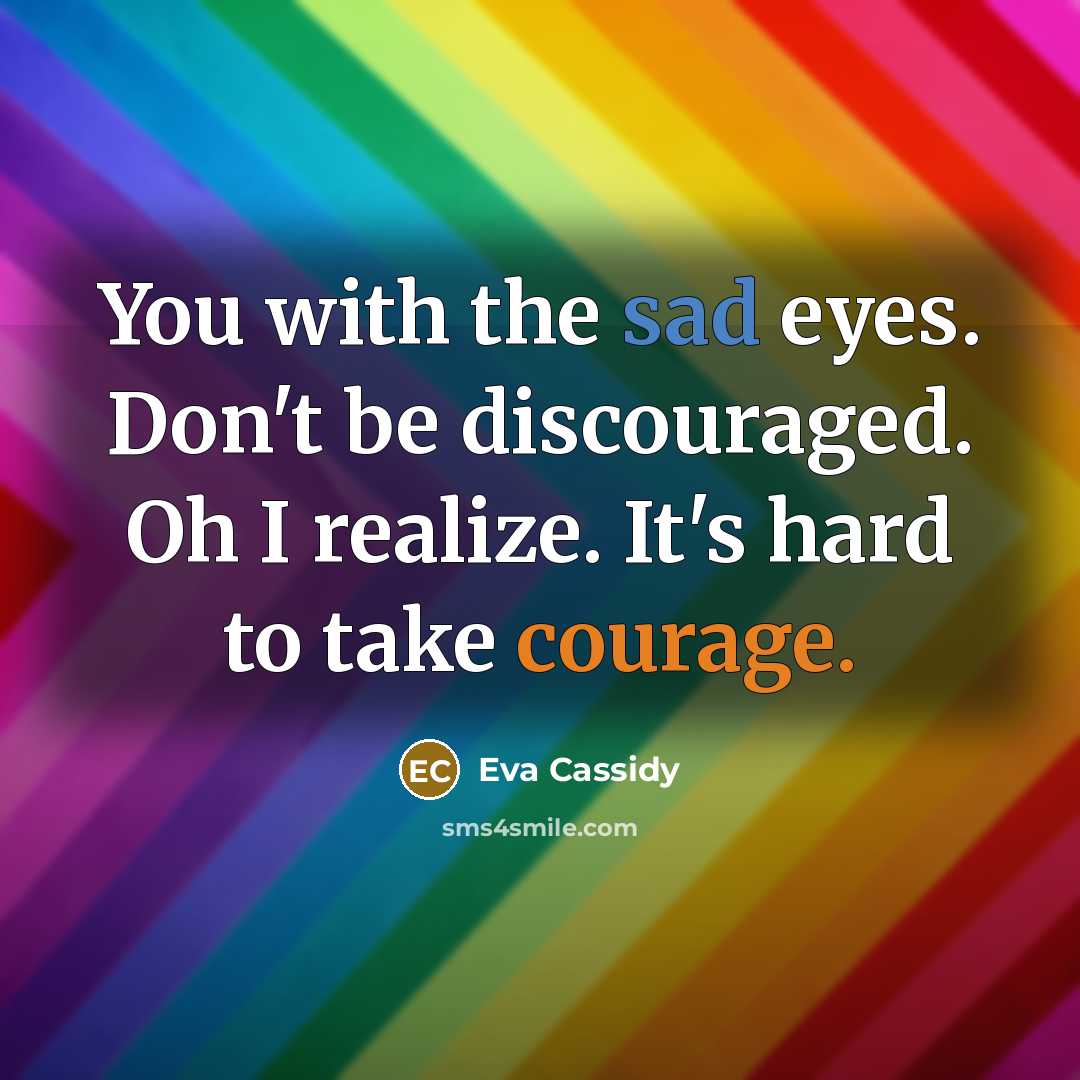 “You with the sad eyes. Don't be discouraged. Oh I…” quote by Eva Cassidy