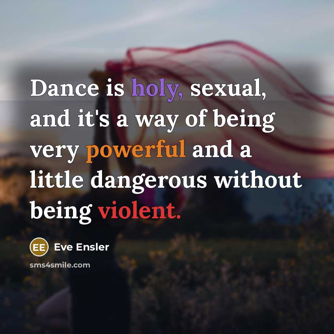 “Dance is holy, sexual, and it's a way of being…” quote by Eve Ensler