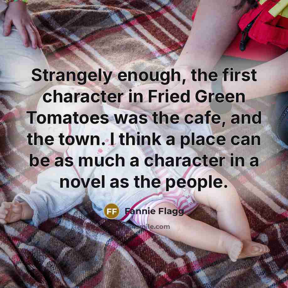 “Strangely enough, the first character in Fried Green Tomatoes was…” quote by Fannie Flagg
