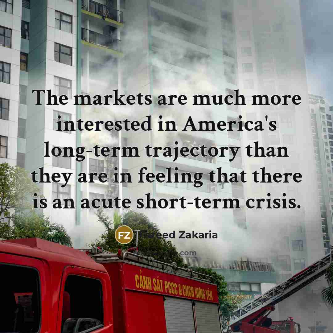 “The markets are much more interested in America's long-term trajectory…” quote by Fareed Zakaria
