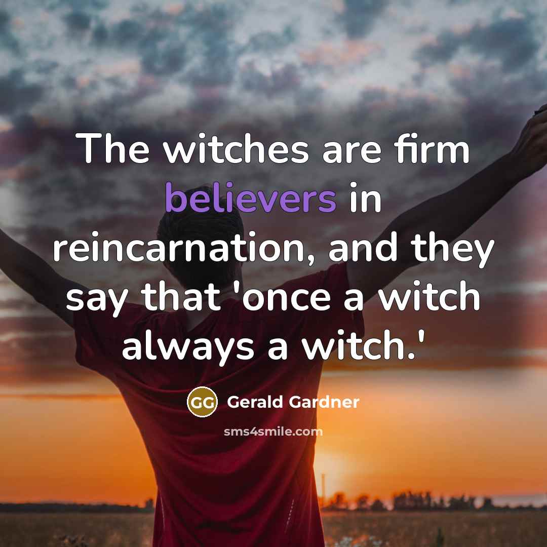 “The witches are firm believers in reincarnation, and they say…” quote by Gerald Gardner