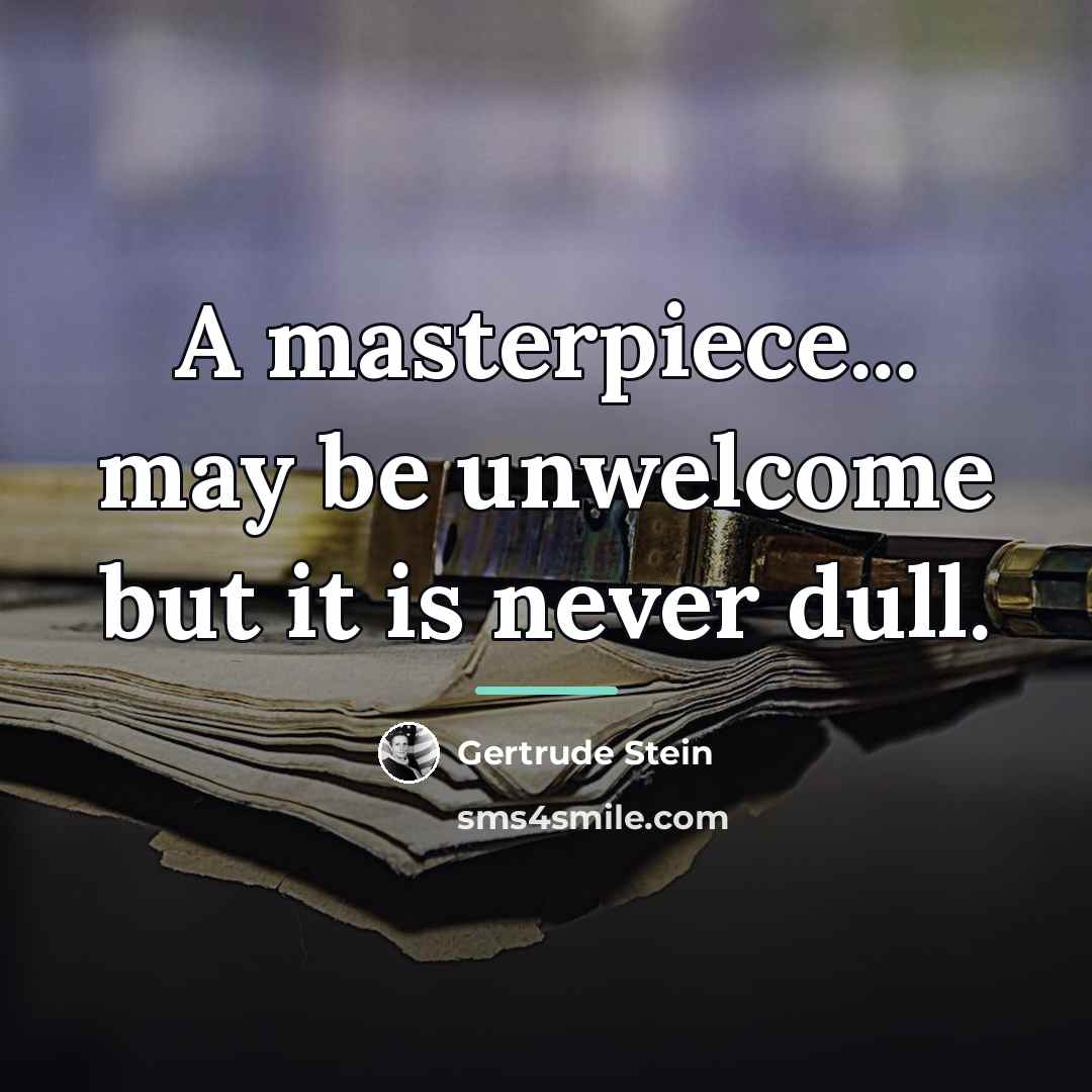 “A masterpiece... may be unwelcome but it is never dull.…” quote by Gertrude Stein