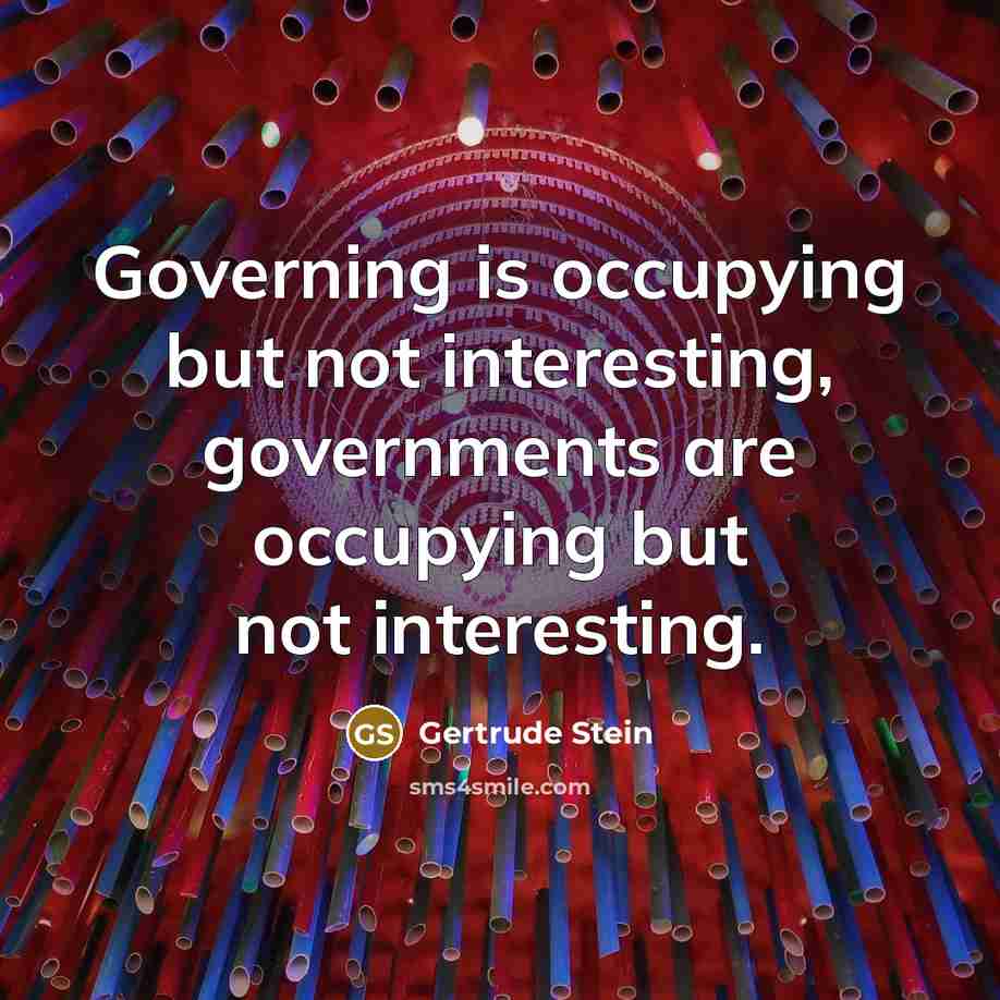 “Governing is occupying but not interesting, governments are occupying but…” quote by Gertrude Stein