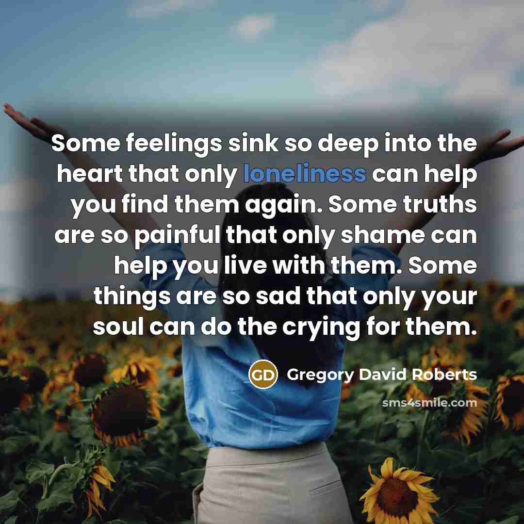 “Some feelings sink so deep into the heart that only…” quote by Gregory David Roberts