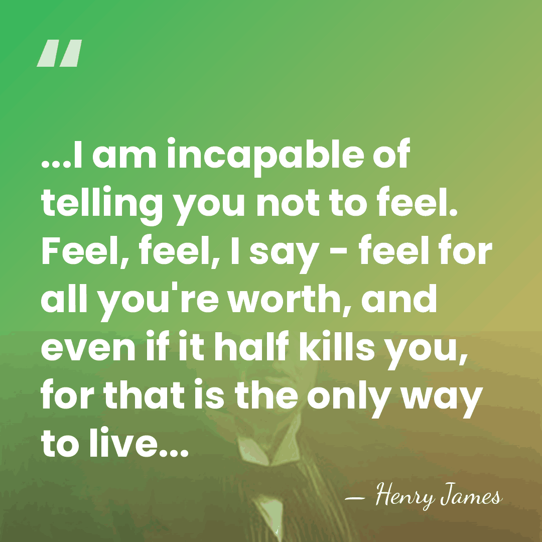 ...I am incapable of telling you not to feel. Feel, feel, I&hellip; - Henry James