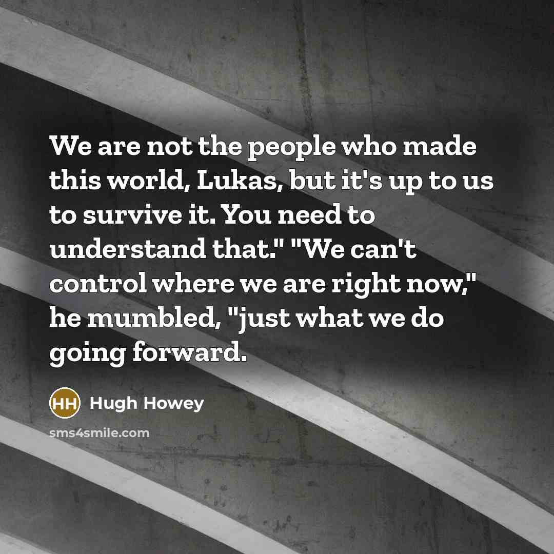 “We are not the people who made this world, Lukas,…” quote by Hugh Howey