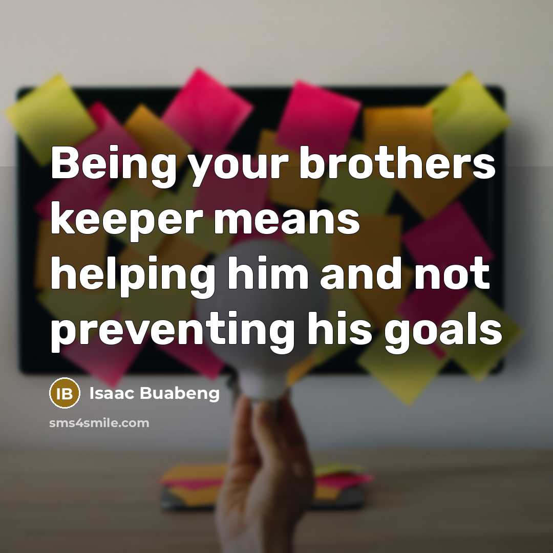“Being your brothers keeper means helping him and not preventing…” quote by Isaac Buabeng