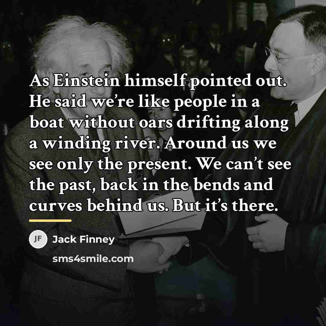 “As Einstein himself pointed out. He said we’re like people…” quote by Jack Finney