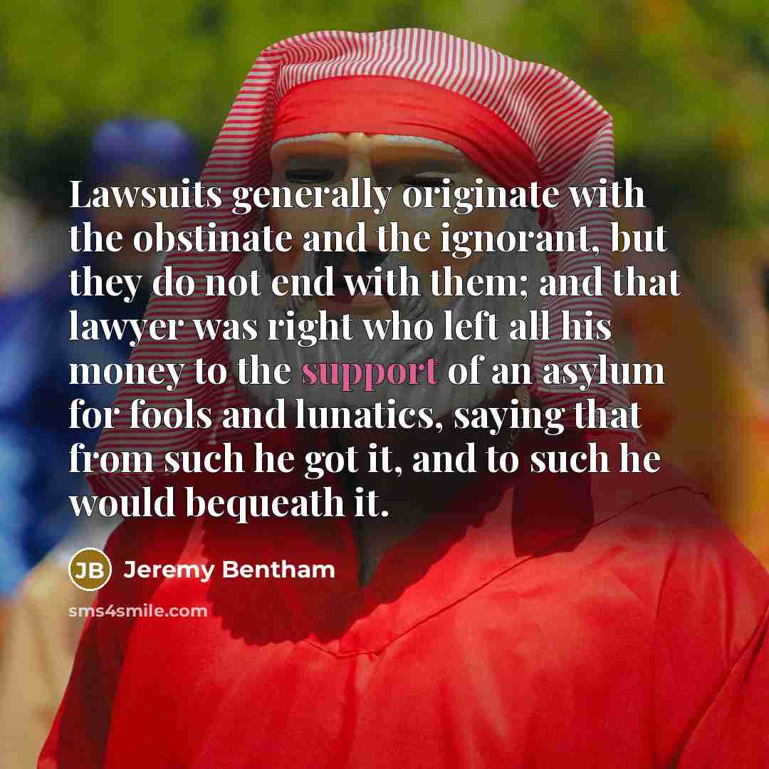 “Lawsuits generally originate with the obstinate and the ignorant, but…” quote by Jeremy Bentham