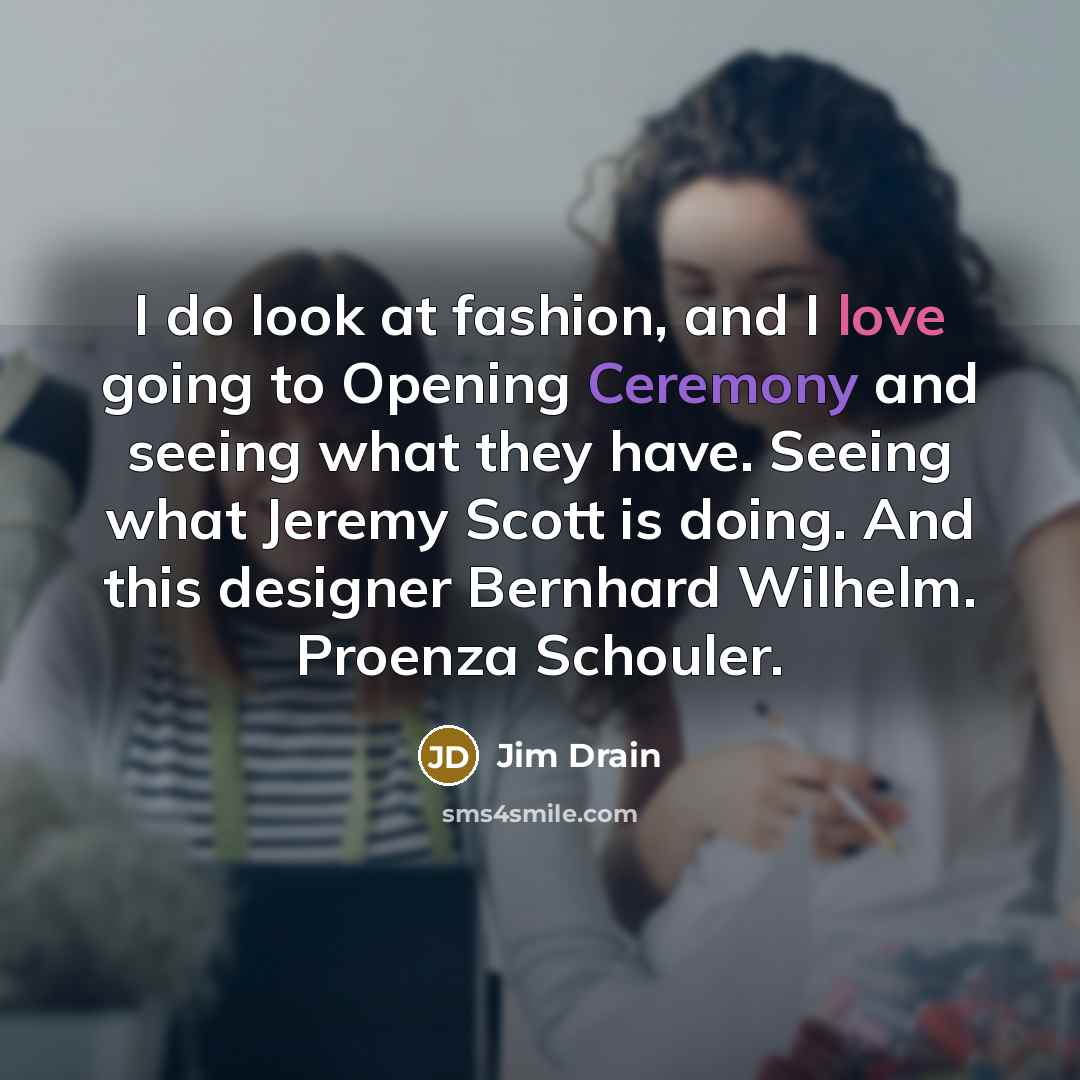 “I do look at fashion, and I love going to…” quote by Jim Drain