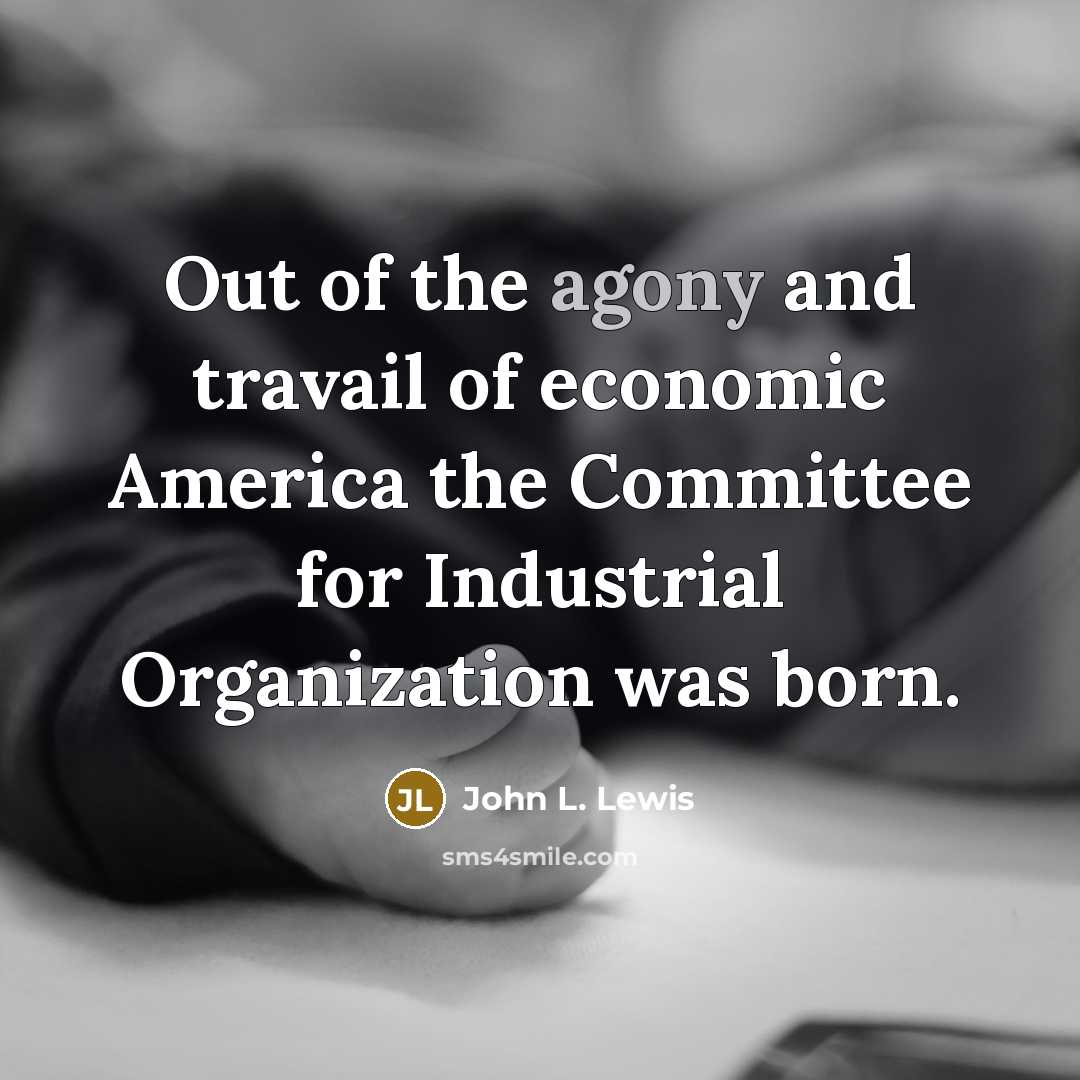 “Out of the agony and travail of economic America the…” quote by John L. Lewis