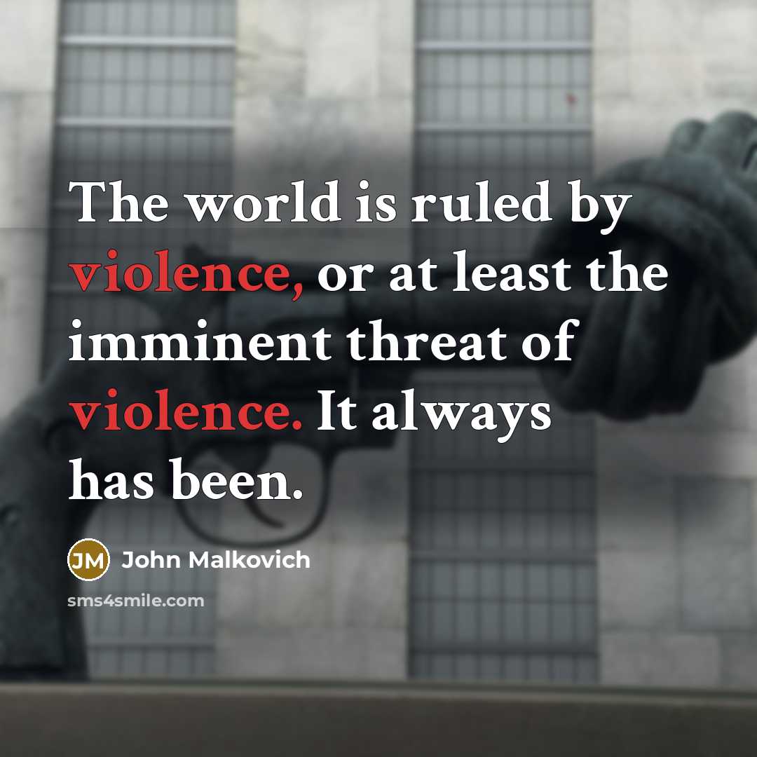 “The world is ruled by violence, or at least the…” quote by John Malkovich