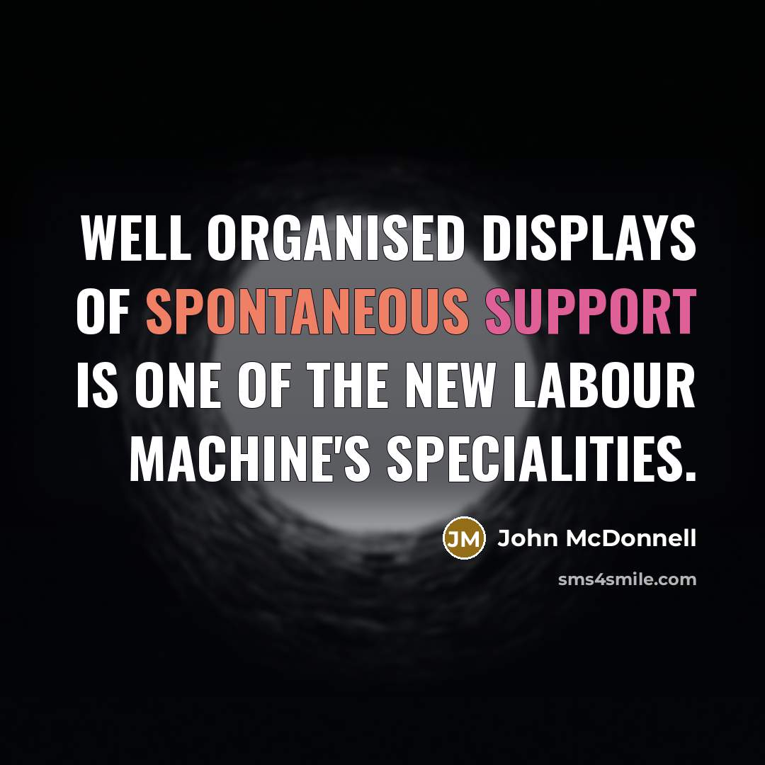 “Well organised displays of spontaneous support is one of the New Labour machine's specialities.” quote by John McDonnell