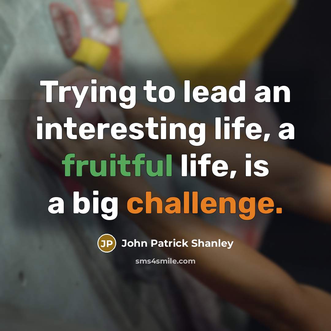 “Trying to lead an interesting life, a fruitful life, is…” quote by John Patrick Shanley