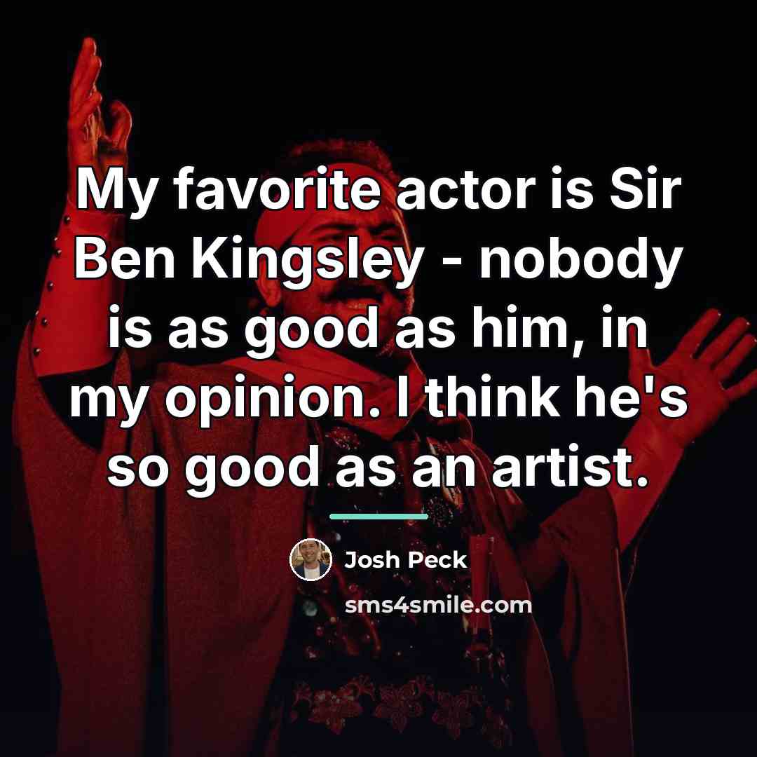 “My favorite actor is Sir Ben Kingsley - nobody is…” quote by Josh Peck