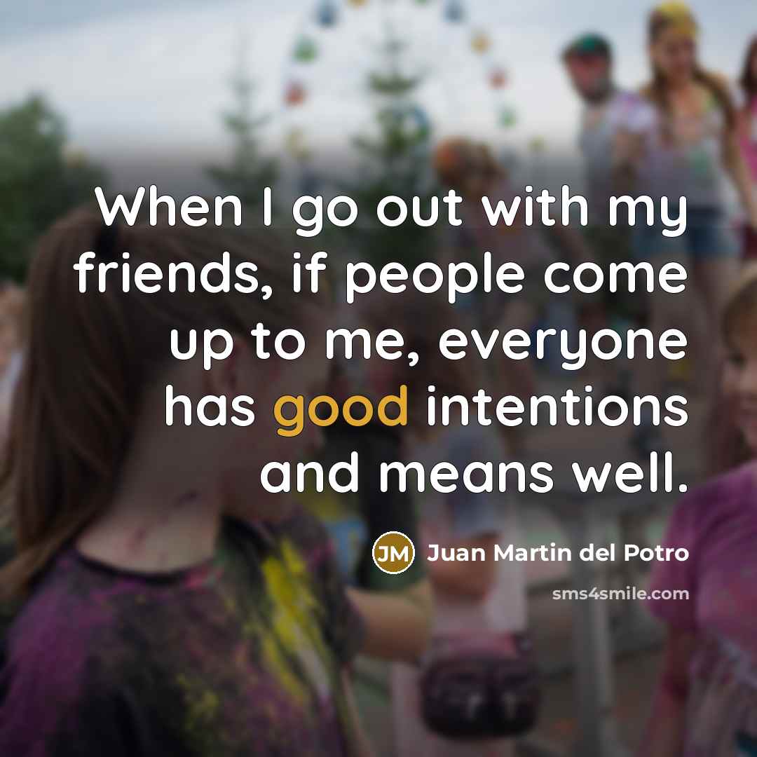 “When I go out with my friends, if people come…” quote by Juan Martin del Potro