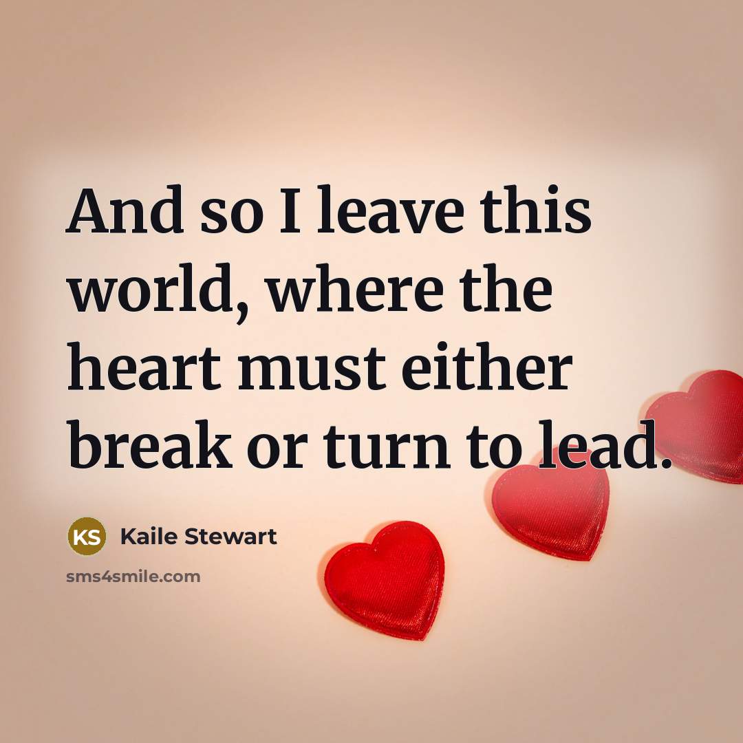“And so I leave this world, where the heart must…” quote by Kaile Stewart