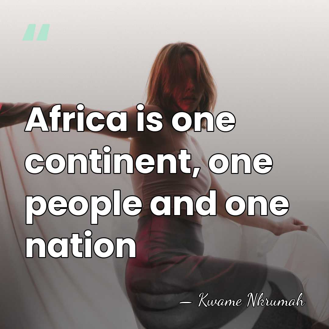 Africa is one continent, one people and one nation - Kwame Nkrumah
