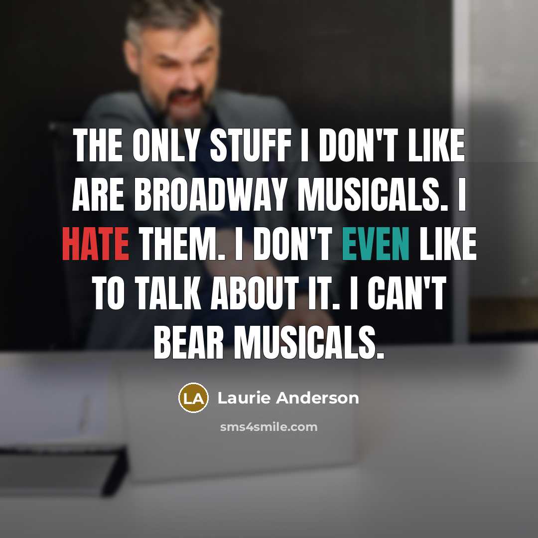 “The only stuff I don't like are Broadway musicals. I…” quote by Laurie Anderson