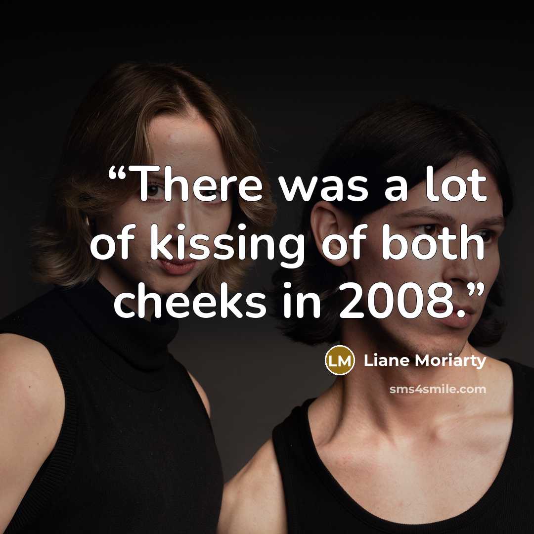 “There was a lot of kissing of both cheeks in 2008.” quote by Liane Moriarty