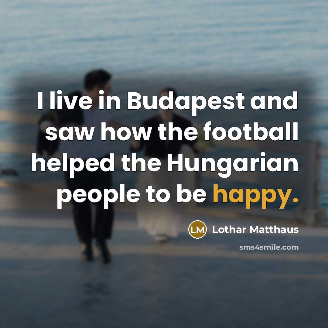 “I live in Budapest and saw how the football helped…” quote by Lothar Matthaus