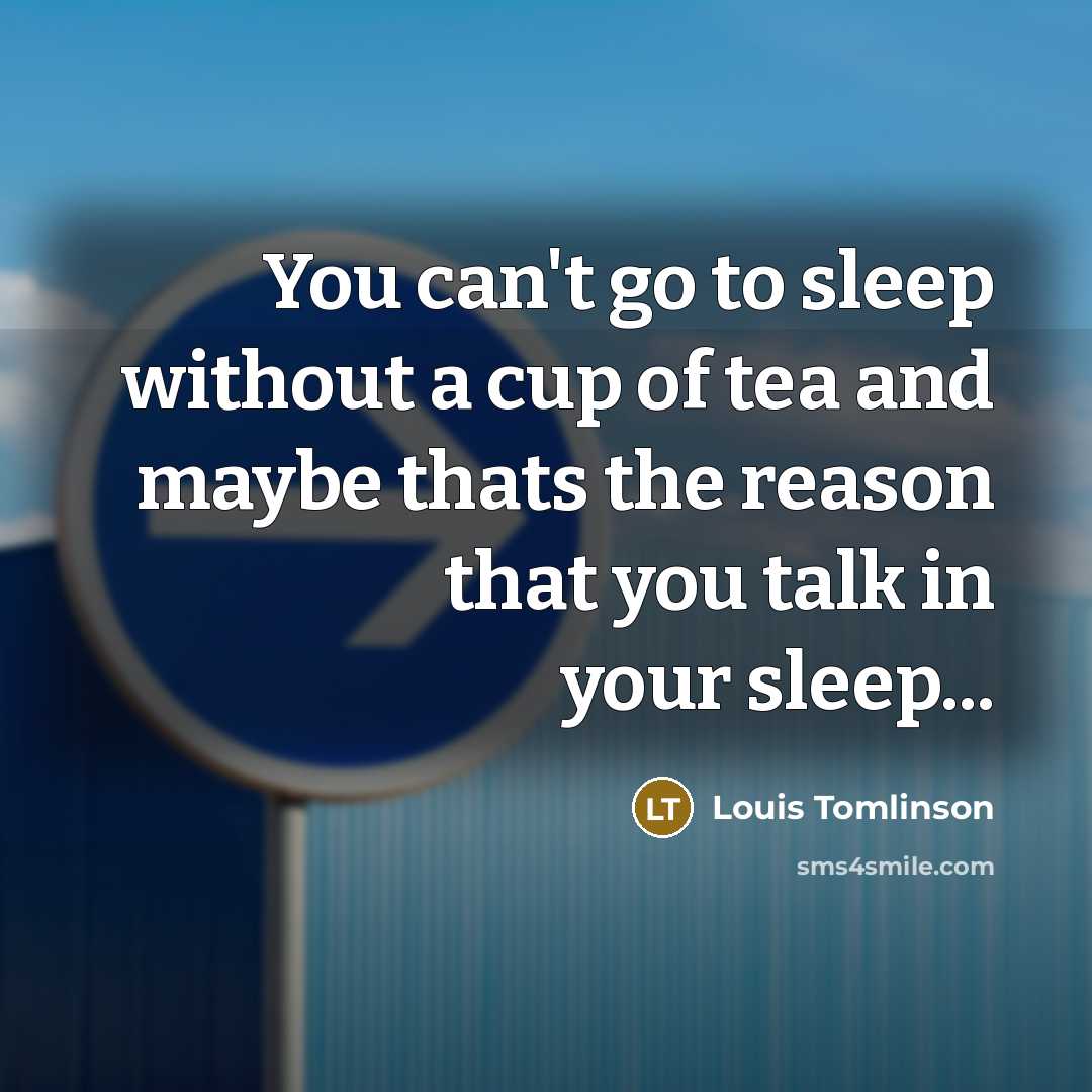“You can't go to sleep without a cup of tea and maybe thats the reason that you talk in your sleep...” quote by Louis Tomlinson