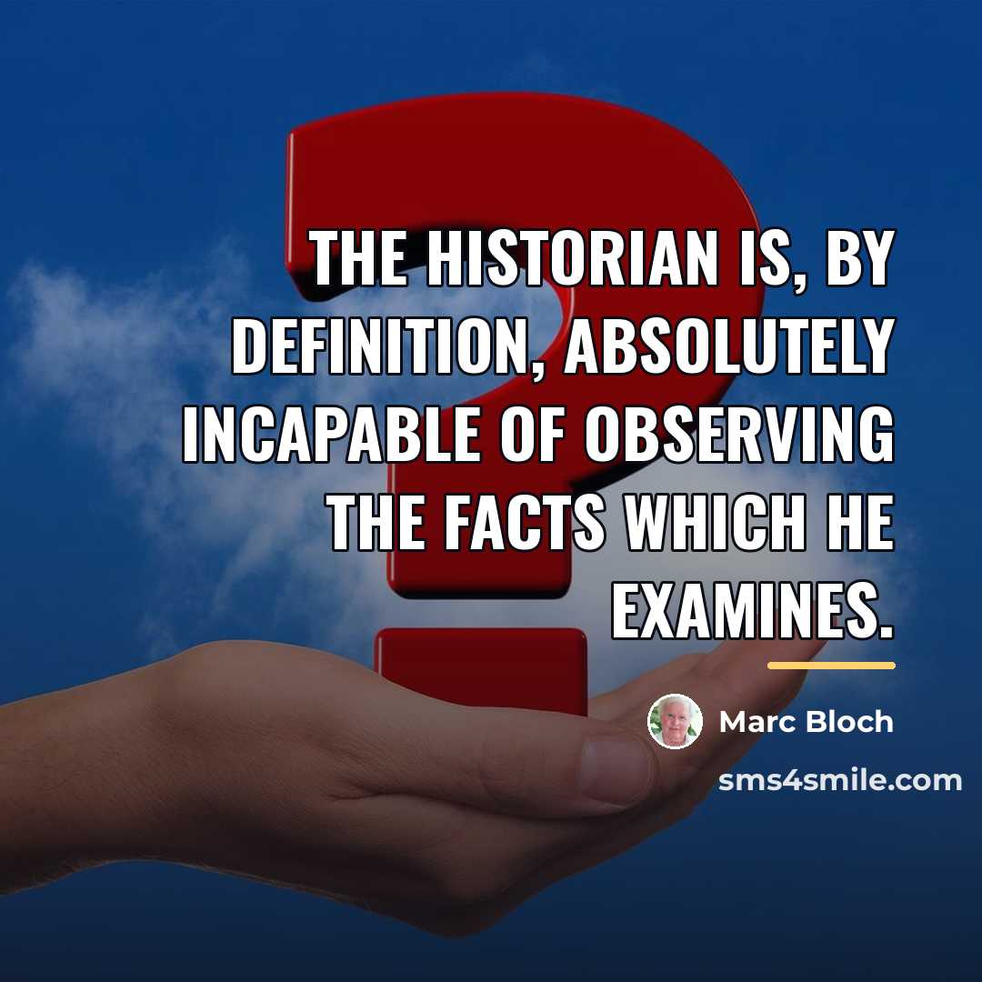 “The historian is, by definition, absolutely incapable of observing the…” quote by Marc Bloch