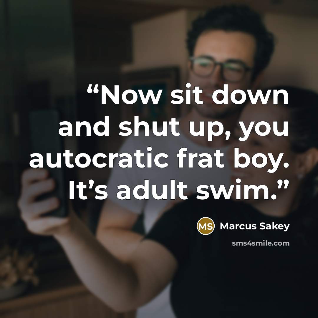 “Now sit down and shut up, you autocratic frat boy. It’s adult swim.” quote by Marcus Sakey