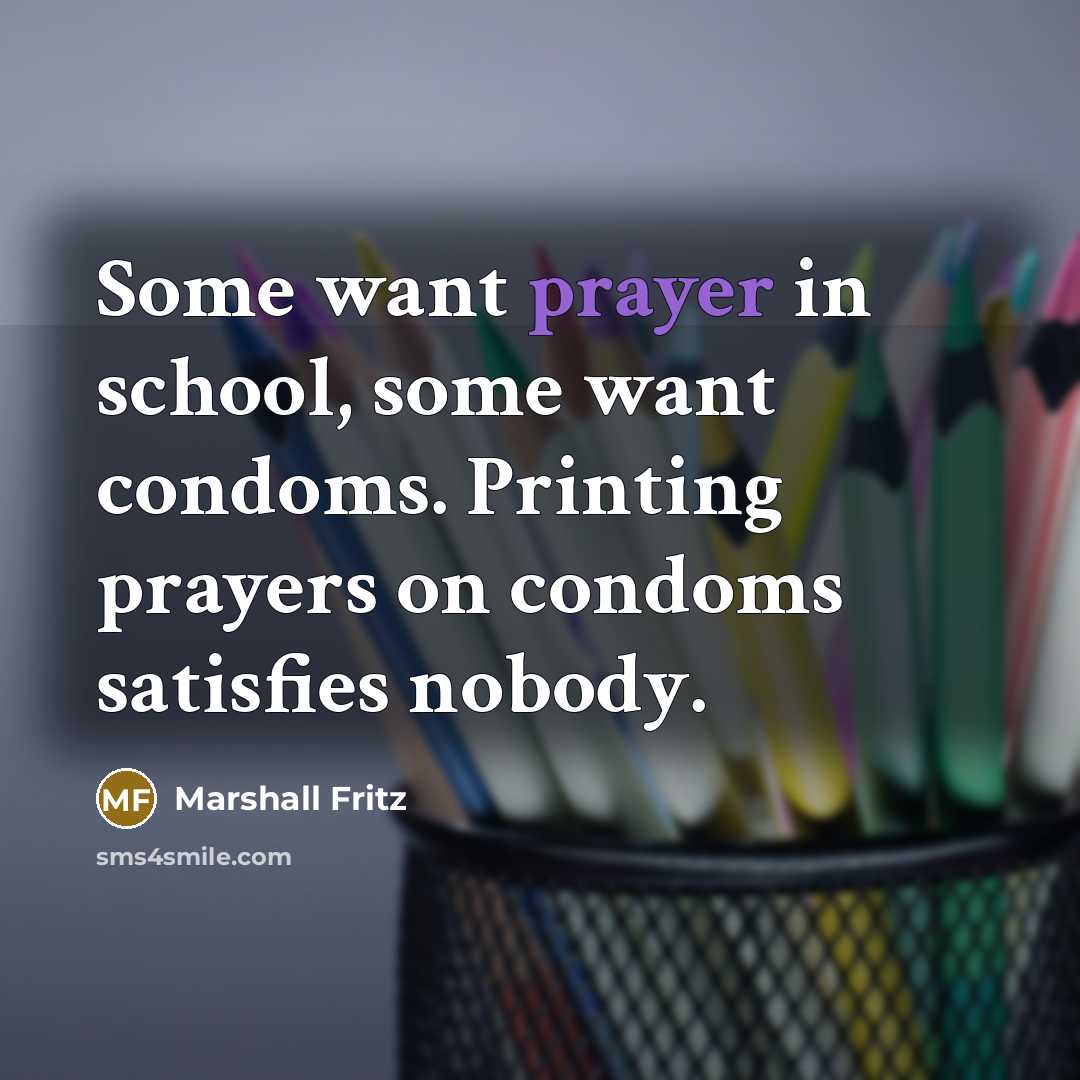 “Some want prayer in school, some want condoms. Printing prayers…” quote by Marshall Fritz