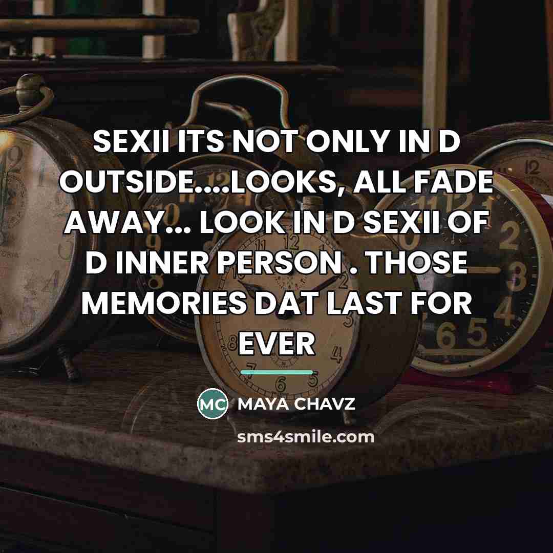 “SEXII ITS NOT ONLY IN D OUTSIDE....LOOKS, ALL FADE AWAY... LOOK IN D SEXII OF D INNER PERSON . THOSE MEMORIES DAT LAST FOR EVER” quote by Anonymous