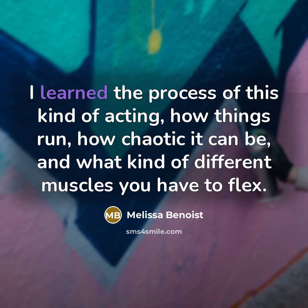“I learned the process of this kind of acting, how…” quote by Melissa Benoist