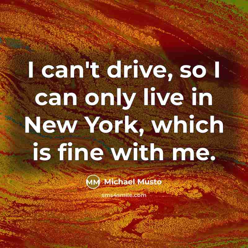 “I can't drive, so I can only live in New York, which is fine with me.” quote by Michael Musto