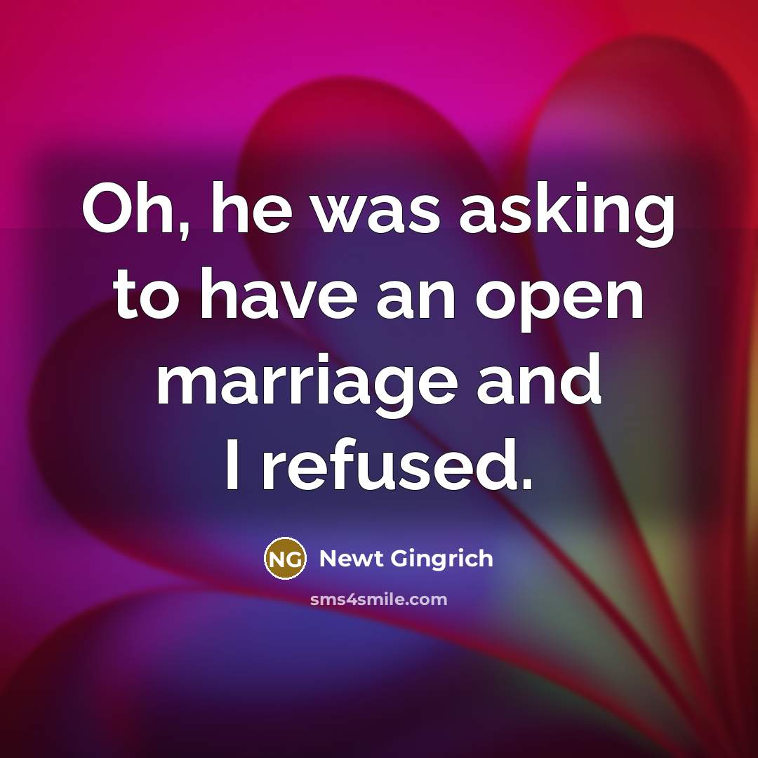 “Oh, he was asking to have an open marriage and…” quote by Newt Gingrich