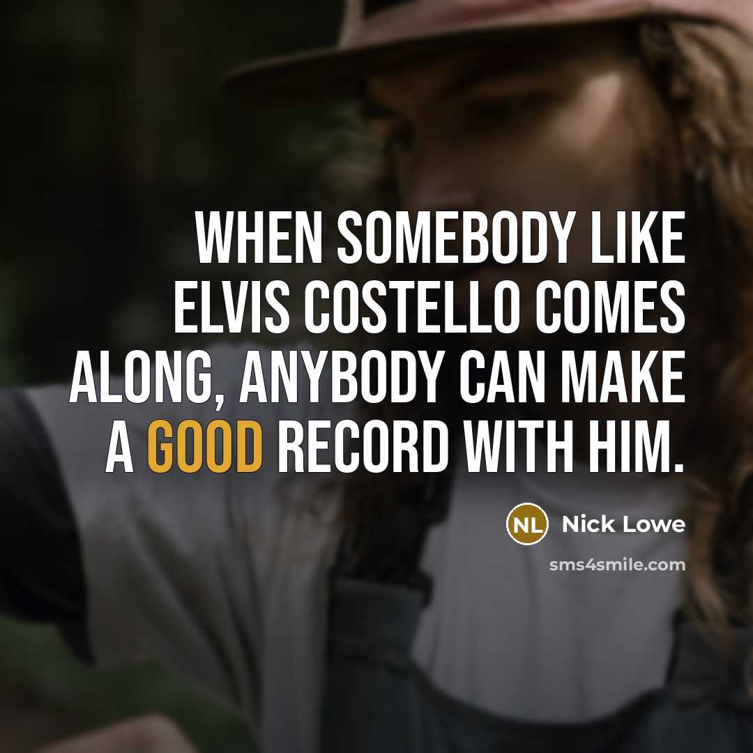 “When somebody like Elvis Costello comes along, anybody can make a good record with him.” quote by Nick Lowe